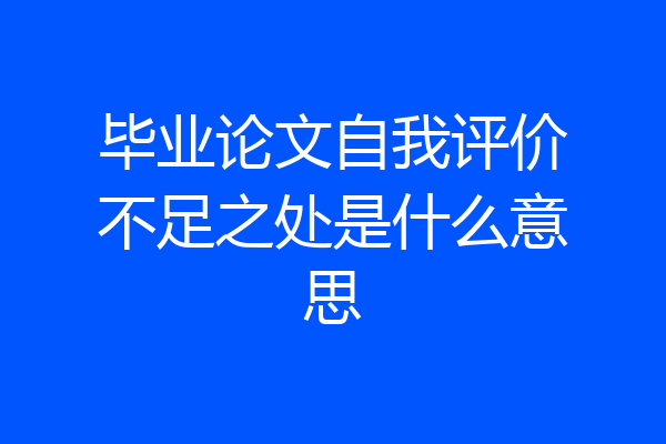 毕业论文自我评价不足之处是什么意思