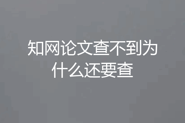 知网论文查不到为什么还要查