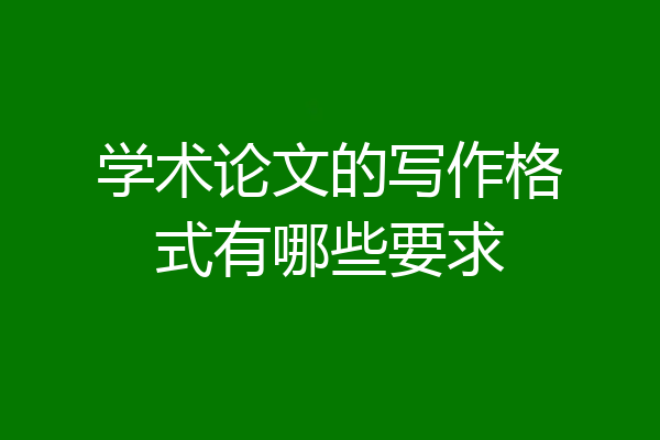 学术论文的写作格式有哪些要求