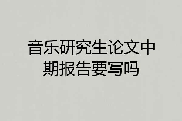 音乐研究生论文中期报告要写吗