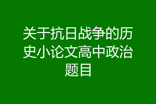 关于抗日战争的历史小论文高中政治题目