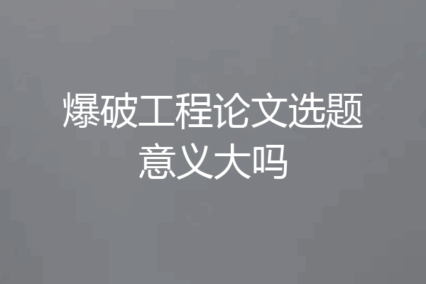 爆破工程论文选题意义大吗