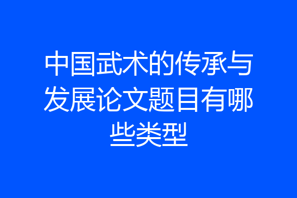 中国武术的传承与发展论文题目有哪些类型