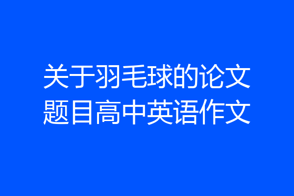 关于羽毛球的论文题目高中英语作文