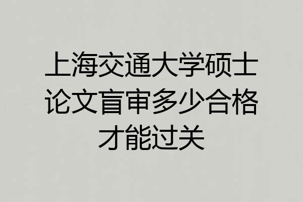 上海交通大学硕士论文盲审多少合格才能过关