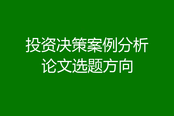 投资决策案例分析论文选题方向