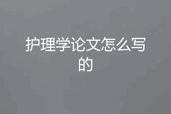 护理学论文怎么写的