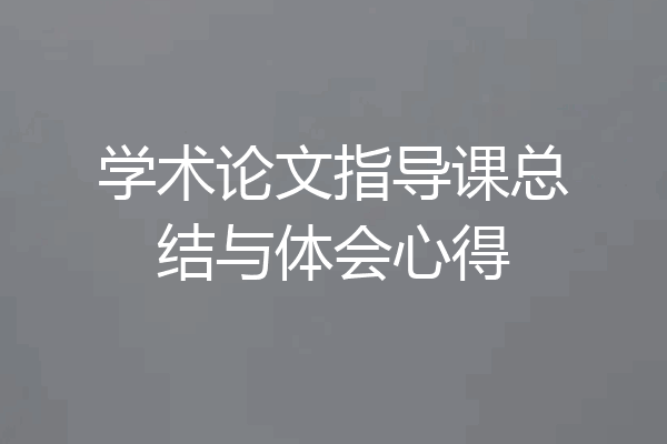学术论文指导课总结与体会心得