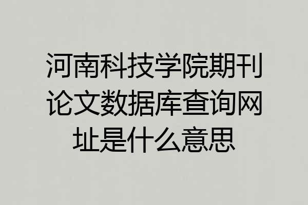 河南科技学院期刊论文数据库查询网址是什么意思