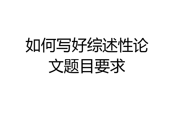如何写好综述性论文题目要求