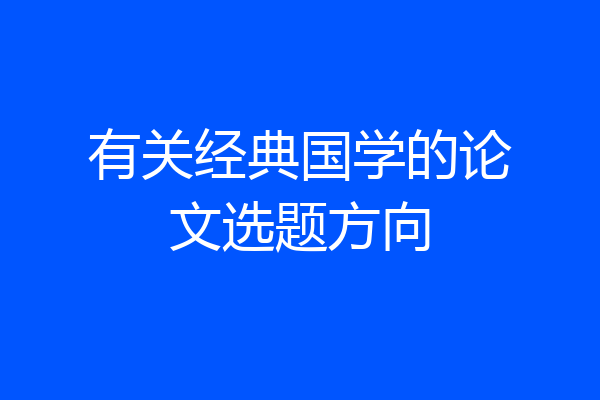 有关经典国学的论文选题方向