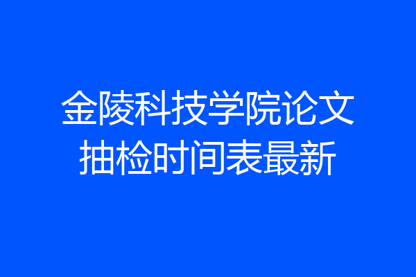 金陵科技学院论文抽检时间表最新