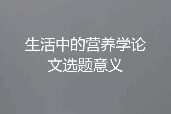 生活中的营养学论文选题意义
