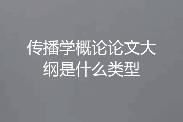 传播学概论论文大纲是什么类型