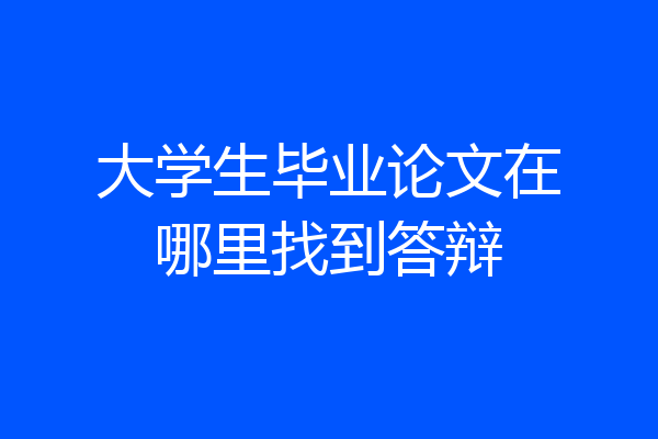 大学生毕业论文在哪里找到答辩