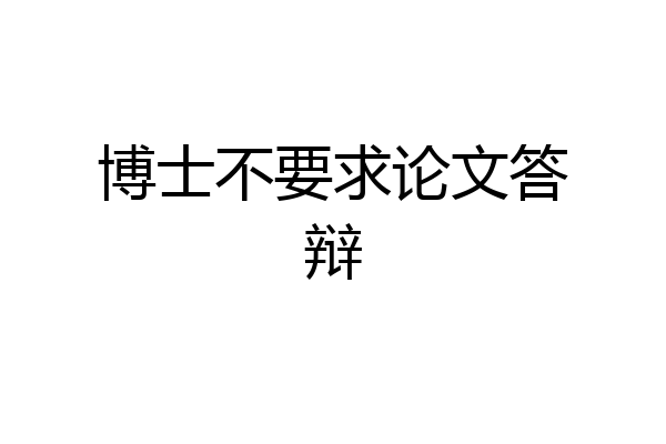 博士不要求论文答辩