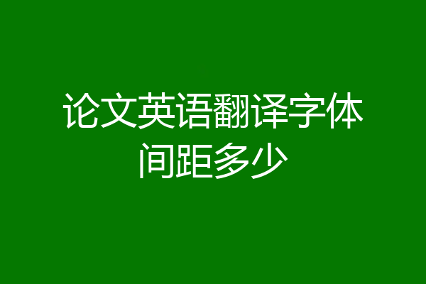 论文英语翻译字体间距多少