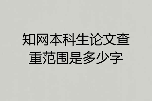 知网本科生论文查重范围是多少字