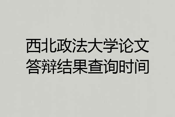 西北政法大学论文答辩结果查询时间
