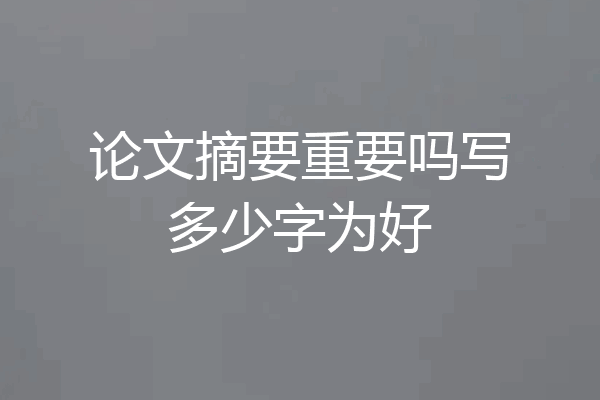 论文摘要重要吗写多少字为好
