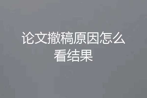 论文撤稿原因怎么看结果