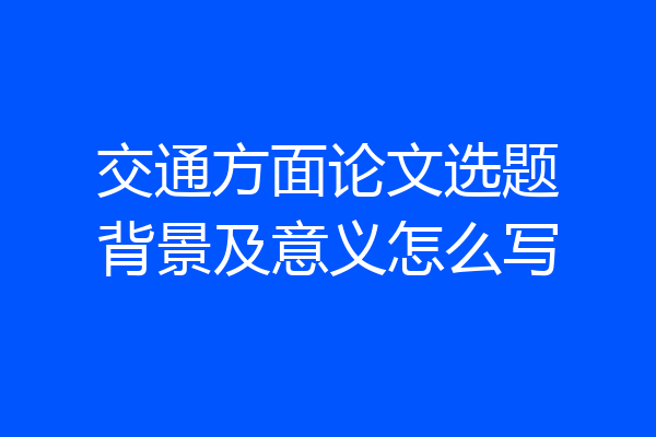 交通方面论文选题背景及意义怎么写