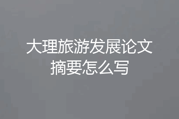 大理旅游发展论文摘要怎么写