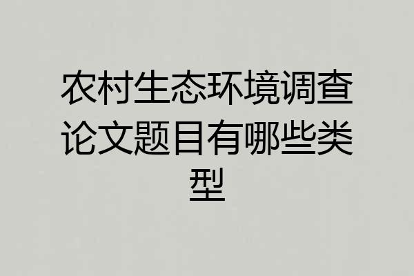 农村生态环境调查论文题目有哪些类型
