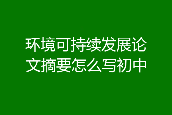 环境可持续发展论文摘要怎么写初中