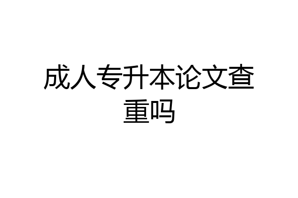 成人专升本论文查重吗