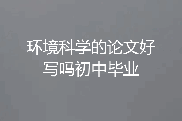 环境科学的论文好写吗初中毕业