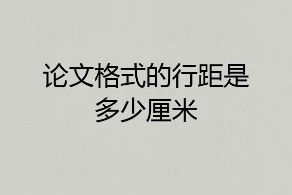论文格式的行距是多少厘米