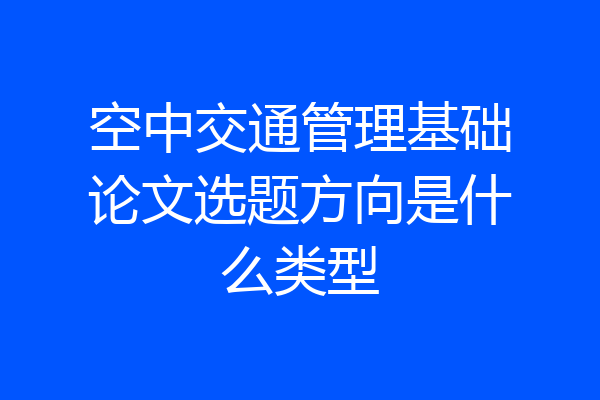 空中交通管理基础论文选题方向是什么类型
