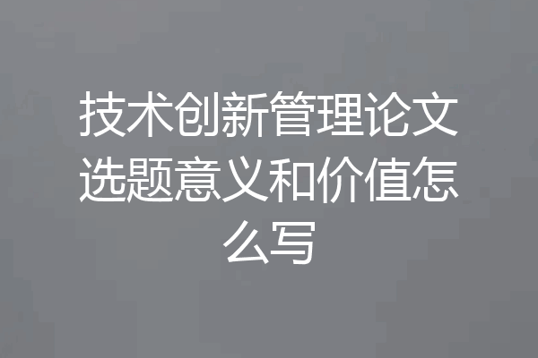技术创新管理论文选题意义和价值怎么写