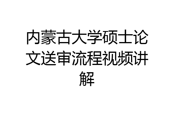 内蒙古大学硕士论文送审流程视频讲解