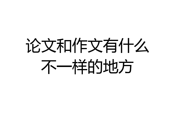 论文和作文有什么不一样的地方