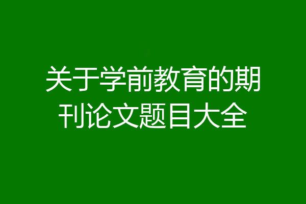 关于学前教育的期刊论文题目大全
