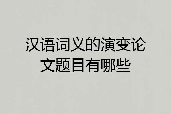 汉语词义的演变论文题目有哪些