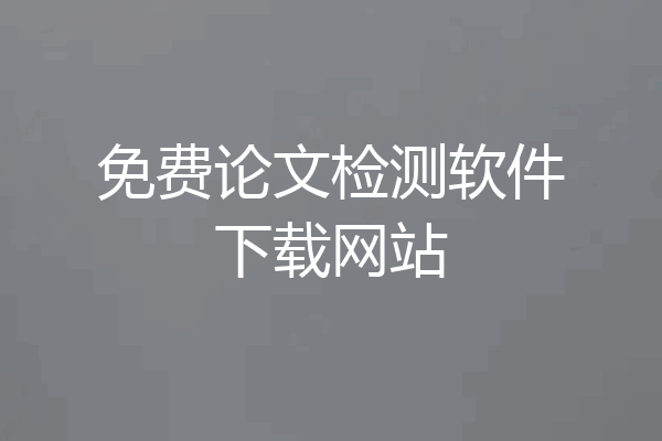 免费论文检测软件下载网站