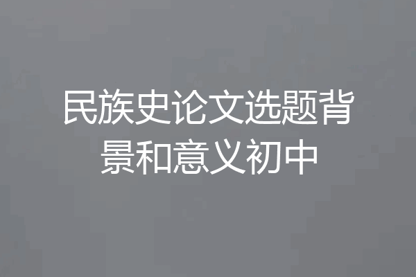 民族史论文选题背景和意义初中
