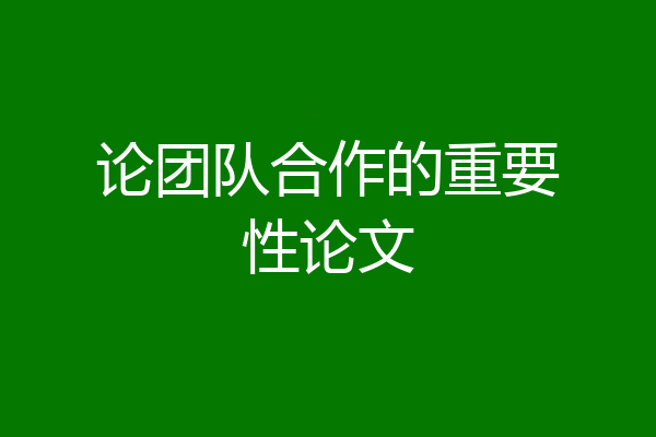 论团队合作的重要性论文