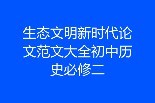 生态文明新时代论文范文大全初中历史必修二