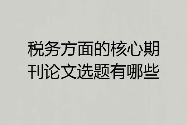 税务方面的核心期刊论文选题有哪些