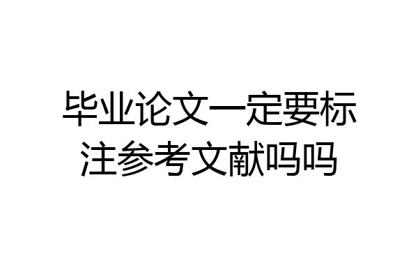 毕业论文一定要标注参考文献吗吗