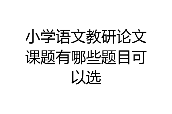 小学语文教研论文课题有哪些题目可以选