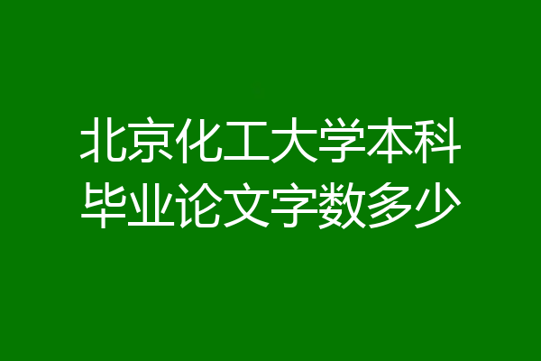 北京化工大学本科毕业论文字数多少