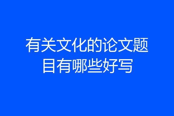 有关文化的论文题目有哪些好写