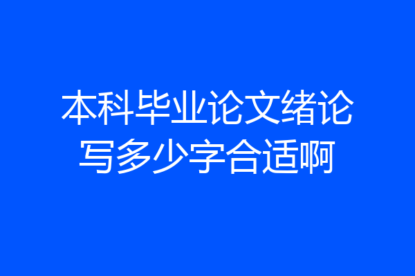 本科毕业论文绪论写多少字合适啊