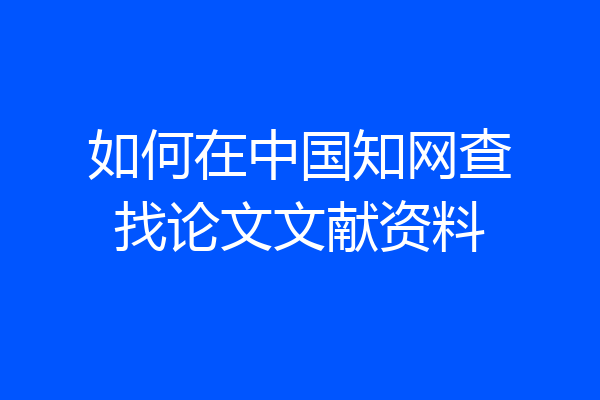 如何在中国知网查找论文文献资料