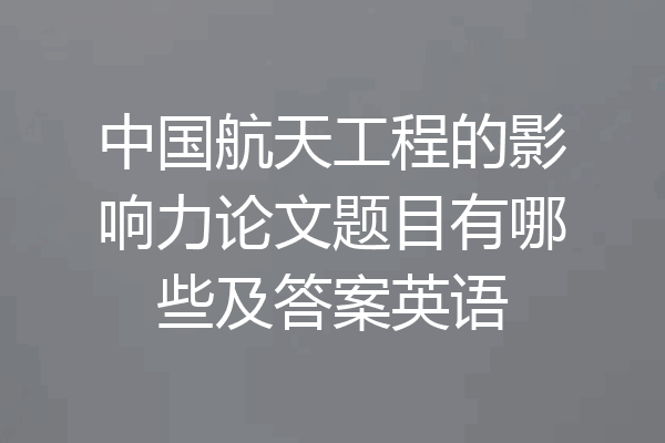 中国航天工程的影响力论文题目有哪些及答案英语